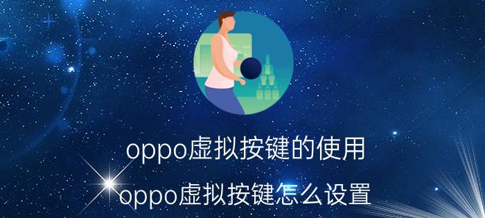 oppo虚拟按键的使用 oppo虚拟按键怎么设置？